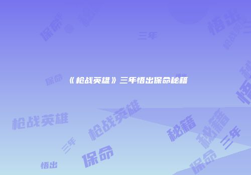 《枪战英雄》三年悟出保命秘籍