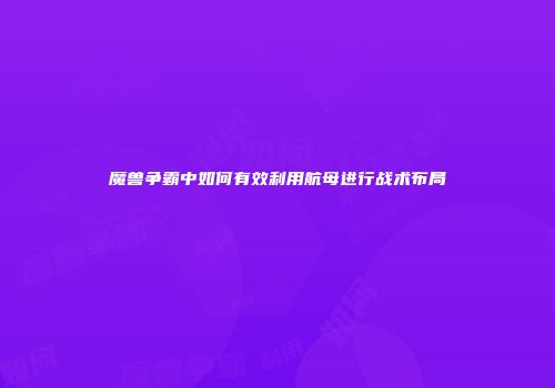 魔兽争霸中如何有效利用航母进行战术布局