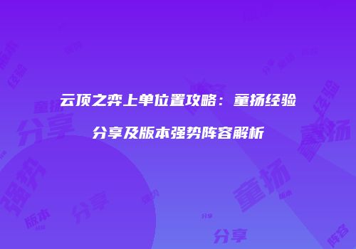 云顶之弈上单位置攻略：童扬经验分享及版本强势阵容解析