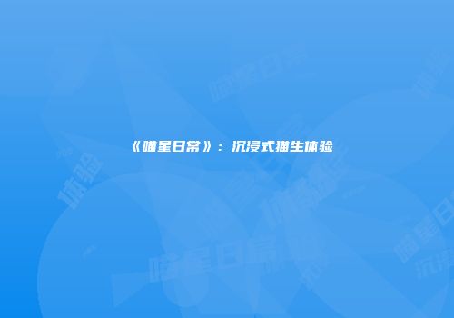 《喵星日常》：沉浸式猫生体验