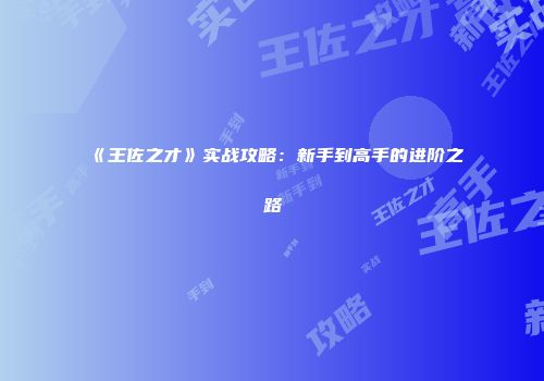《王佐之才》实战攻略：新手到高手的进阶之路