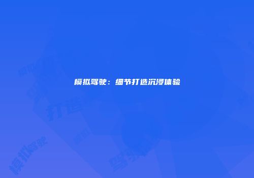 模拟驾驶：细节打造沉浸体验