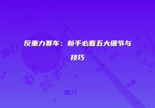 反重力赛车：新手必看五大细节与技巧