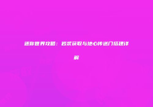 迷你世界攻略：岩浆获取与地心传送门搭建详解