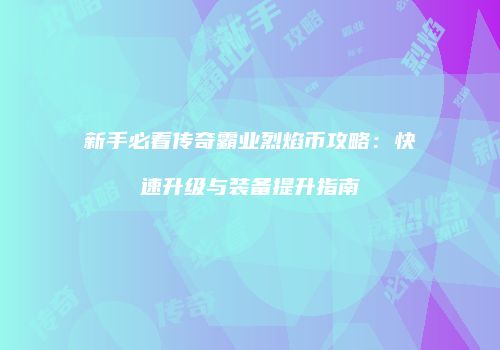 新手必看传奇霸业烈焰币攻略：快速升级与装备提升指南