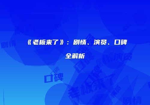 《老板来了》：剧情、演员、口碑全解析