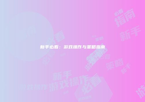 新手必看：游戏操作与策略指南