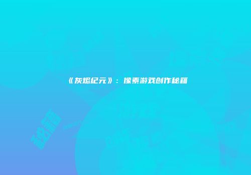 《灰烬纪元》：像素游戏创作秘籍