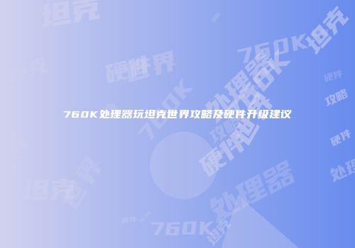 760K处理器玩坦克世界攻略及硬件升级建议