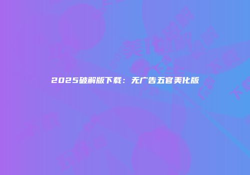 2025破解版下载：无广告五官美化版