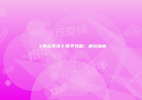 《青丘奇缘》新手攻略：避坑指南