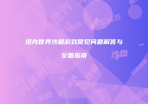 坦克世界沙盘游戏常见问题解答与全面指南