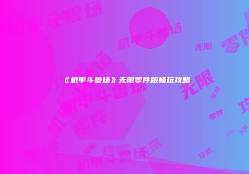 《机甲斗兽场》无限零件版畅玩攻略