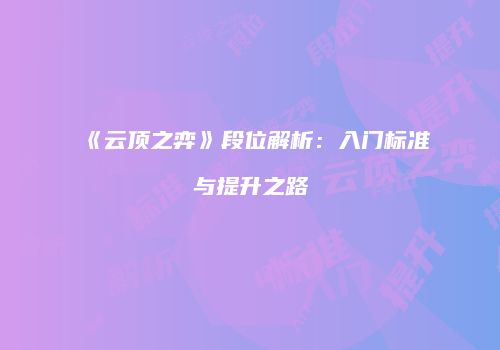《云顶之弈》段位解析：入门标准与提升之路