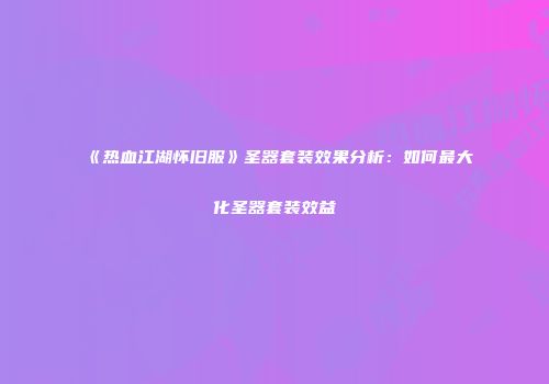 《热血江湖怀旧服》圣器套装效果分析：如何最大化圣器套装效益