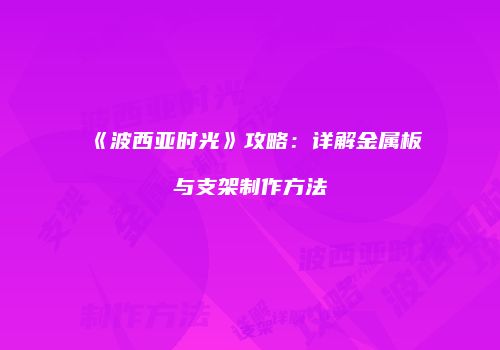 《波西亚时光》攻略：详解金属板与支架制作方法