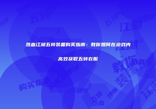 热血江湖五转装备购买指南：教你如何在游戏内高效获取五转衣服