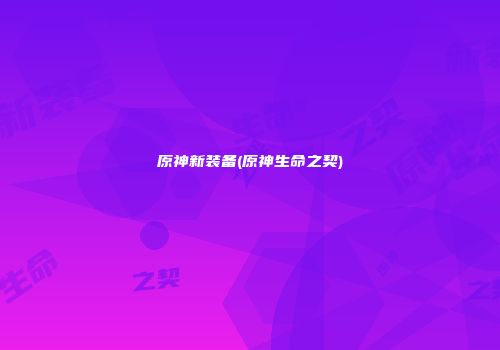 原神新装备(原神生命之契)