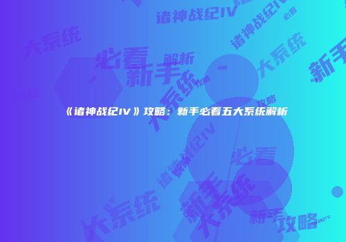 《诸神战纪IV》攻略：新手必看五大系统解析