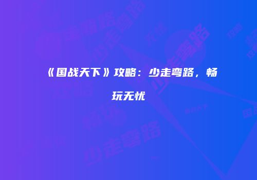 《国战天下》攻略：少走弯路，畅玩无忧