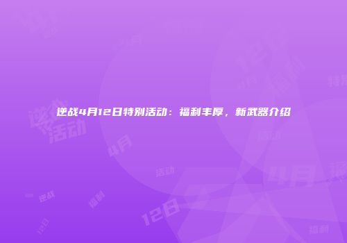 逆战4月12日特别活动：福利丰厚，新武器介绍