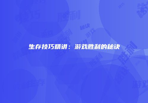生存技巧精讲：游戏胜利的秘诀