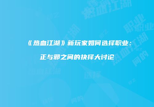 《热血江湖》新玩家如何选择职业：正与邪之间的抉择大讨论