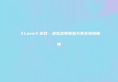《Love》游戏：虚拟恋爱体验与真实情感碰撞