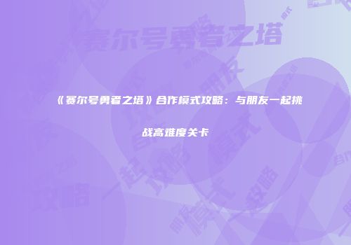 《赛尔号勇者之塔》合作模式攻略：与朋友一起挑战高难度关卡