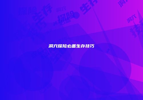 洞穴探险必备生存技巧