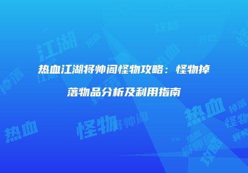 热血江湖将帅阁怪物攻略：怪物掉落物品分析及利用指南