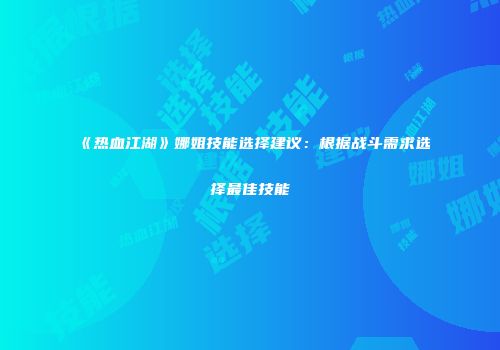 《热血江湖》娜姐技能选择建议：根据战斗需求选择最佳技能