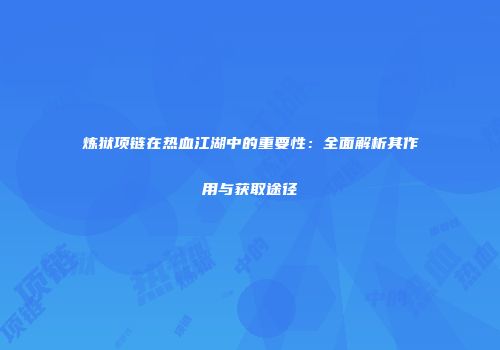 炼狱项链在热血江湖中的重要性：全面解析其作用与获取途径