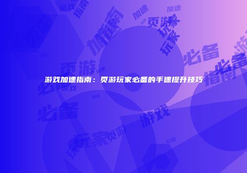 游戏加速指南：页游玩家必备的手速提升技巧