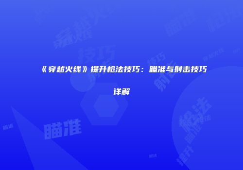 《穿越火线》提升枪法技巧：瞄准与射击技巧详解