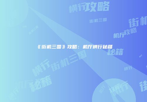 《街机三国》攻略：机厅横行秘籍