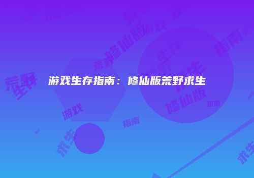 游戏生存指南：修仙版荒野求生