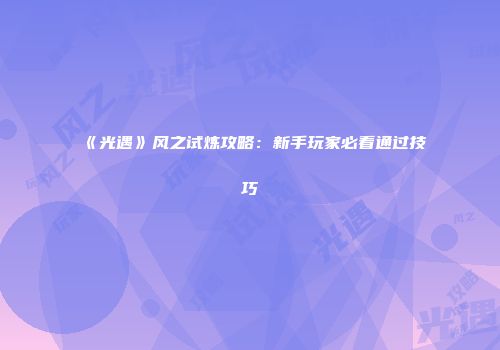 《光遇》风之试炼攻略：新手玩家必看通过技巧