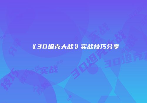 《3D坦克大战》实战技巧分享