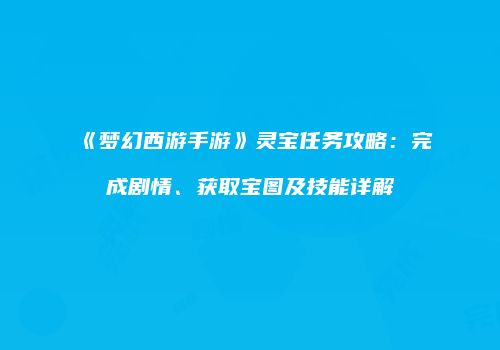 《梦幻西游手游》灵宝任务攻略：完成剧情、获取宝图及技能详解