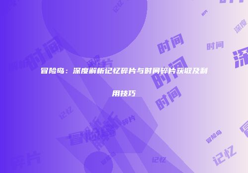 冒险岛：深度解析记忆碎片与时间碎片获取及利用技巧