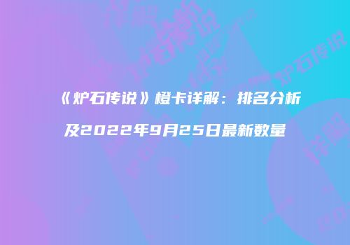 《炉石传说》橙卡详解：排名分析及2022年9月25日最新数量