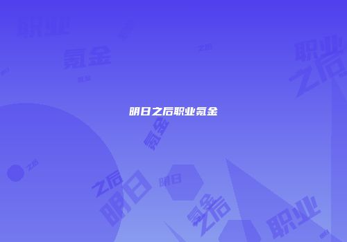 明日之后职业氪金