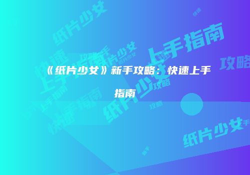 《纸片少女》新手攻略：快速上手指南