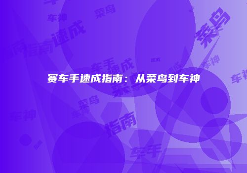 赛车手速成指南：从菜鸟到车神