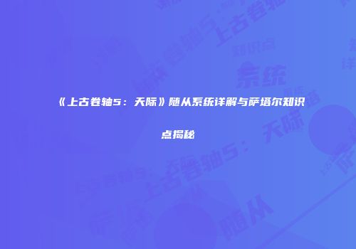 《上古卷轴5：天际》随从系统详解与萨塔尔知识点揭秘