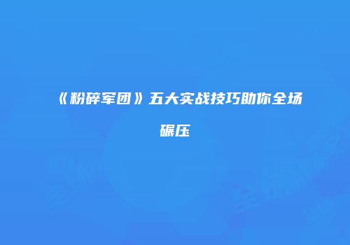 《粉碎军团》五大实战技巧助你全场碾压