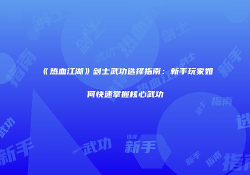 《热血江湖》剑士武功选择指南：新手玩家如何快速掌握核心武功