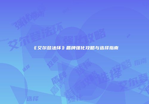 《艾尔登法环》盾牌强化攻略与选择指南