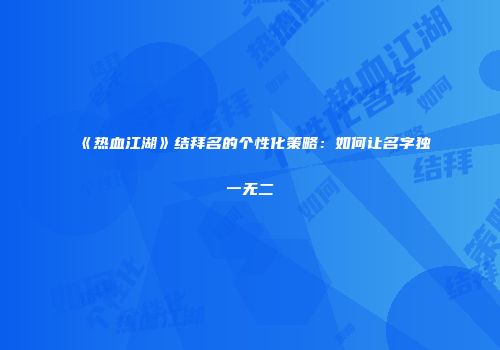 《热血江湖》结拜名的个性化策略：如何让名字独一无二